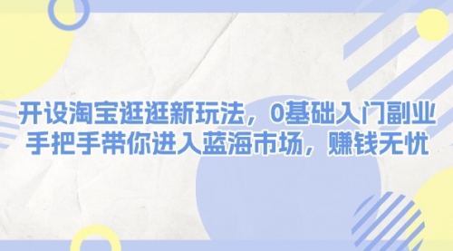 手把手教你玩转淘宝逛逛，开启0基础电商副业新篇章！